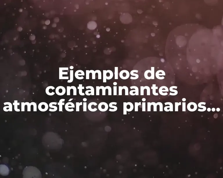 Ejemplos de contaminantes atmosféricos primarios y secundarios