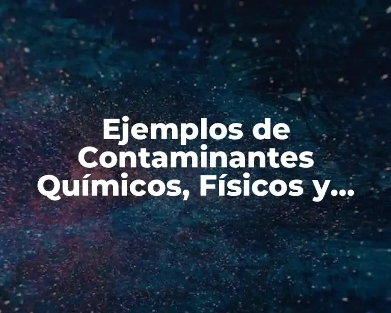 Ejemplos de Contaminantes Químicos, Físicos y Biológicos