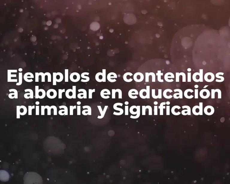 Ejemplos de contenidos a abordar en educación primaria y Significado