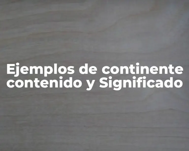 Ejemplos de continente contenido y Significado