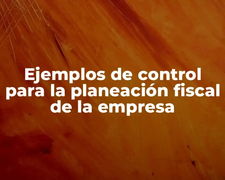 Ejemplos de control para la planeación fiscal de la empresa
