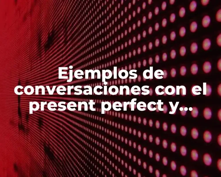 Ejemplos de conversaciones con el present perfect y Significado