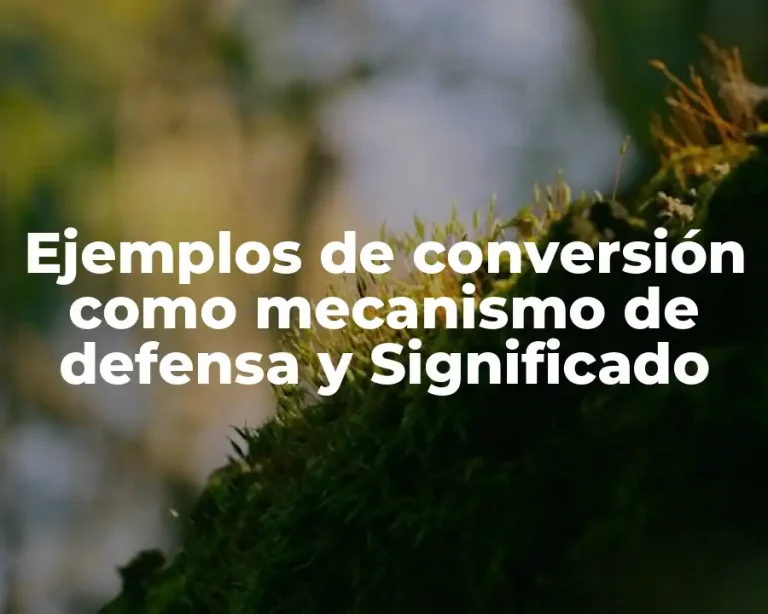 Ejemplos de conversión como mecanismo de defensa y Significado