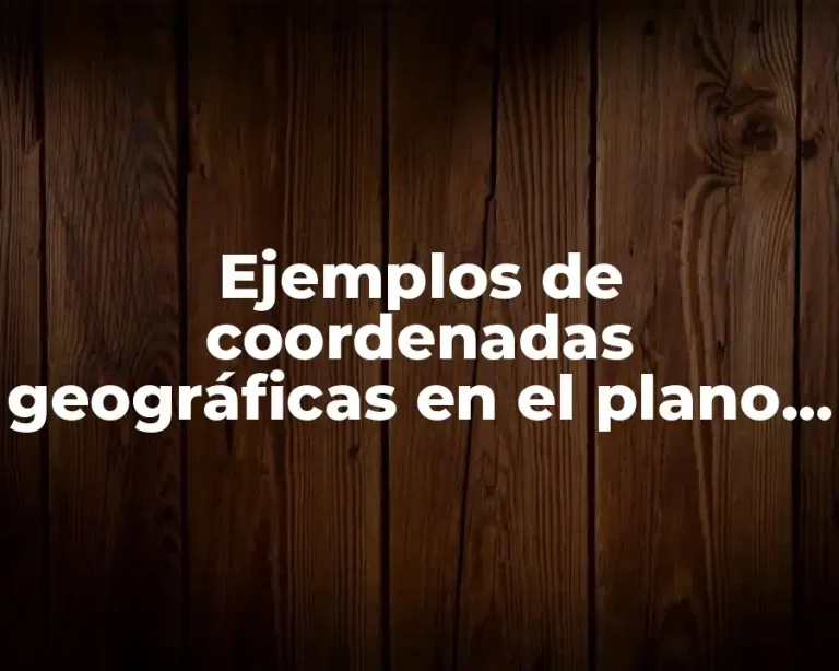 Ejemplos de coordenadas geográficas en el plano cartesiano