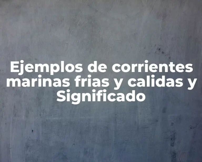 Ejemplos de corrientes marinas frias y calidas y Significado