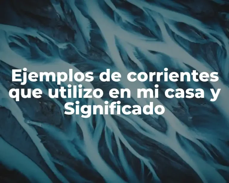 Ejemplos de corrientes que utilizo en mi casa y Significado