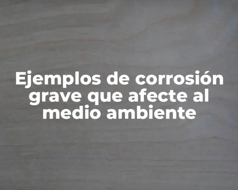 Ejemplos de corrosión grave que afecte al medio ambiente