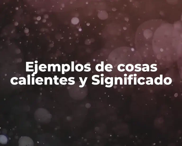 Ejemplos de cosas calientes y Significado