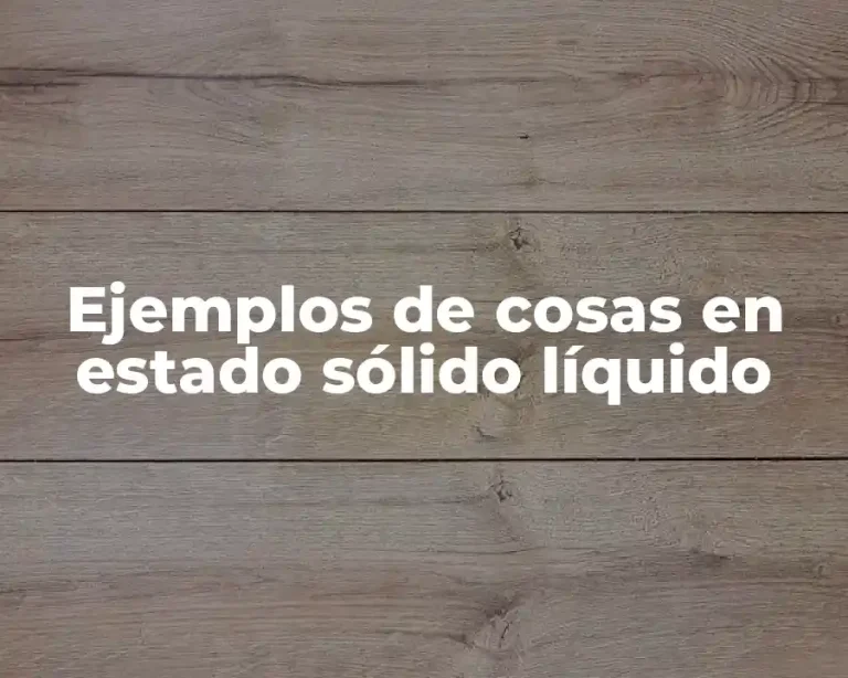 Ejemplos de cosas en estado sólido líquido