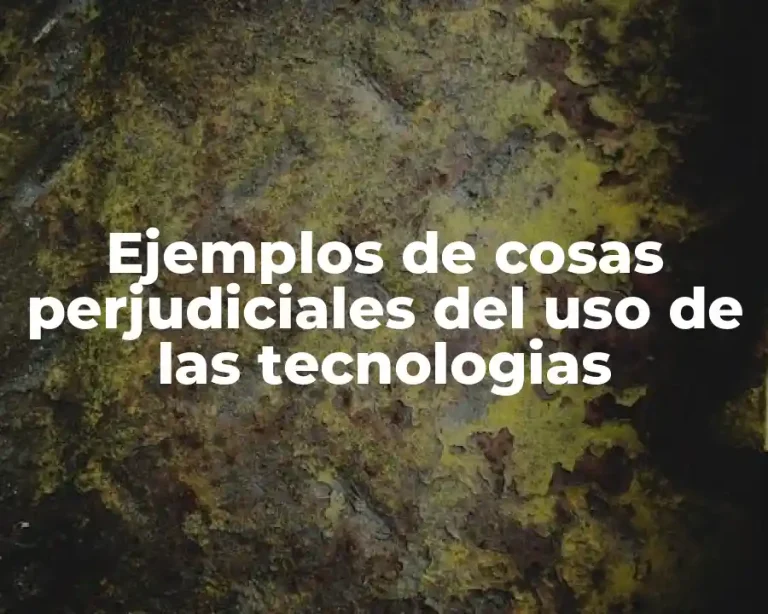 Ejemplos de cosas perjudiciales del uso de las tecnologias