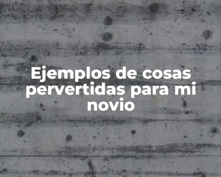 Ejemplos de cosas pervertidas para mi novio