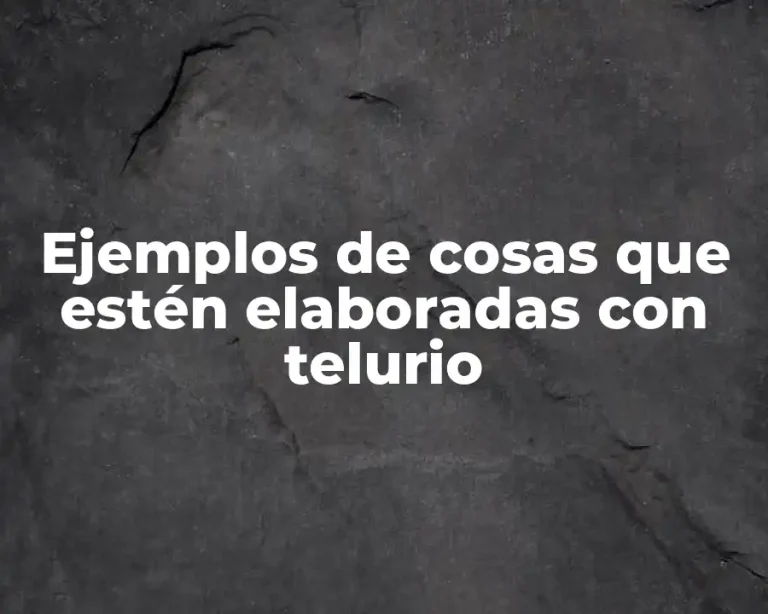 Ejemplos de cosas que estén elaboradas con telurio
