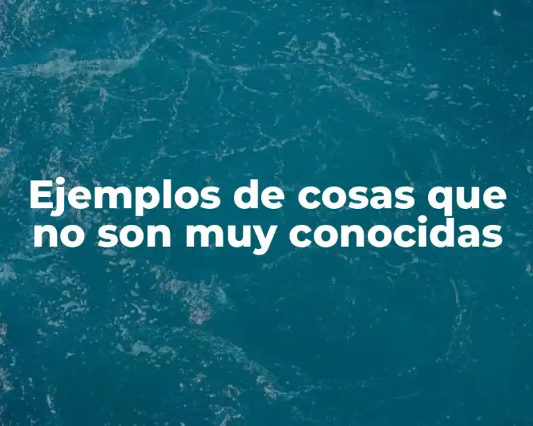 Ejemplos de cosas que no son muy conocidas