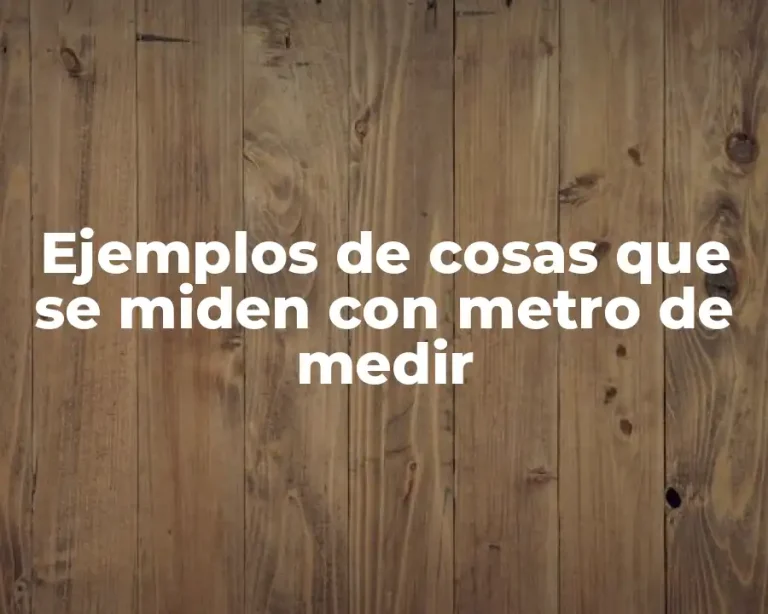 Ejemplos de cosas que se miden con metro de medir