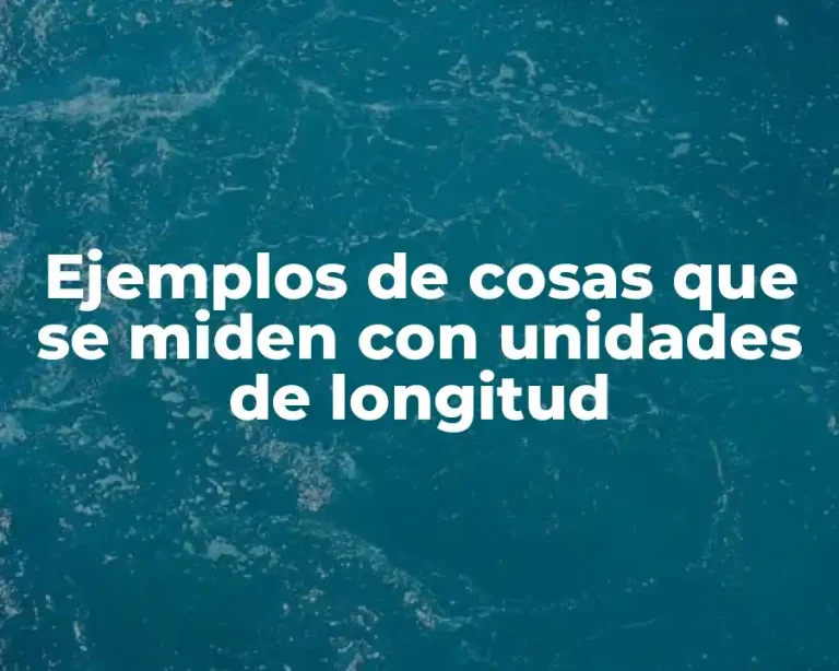 Ejemplos de cosas que se miden con unidades de longitud