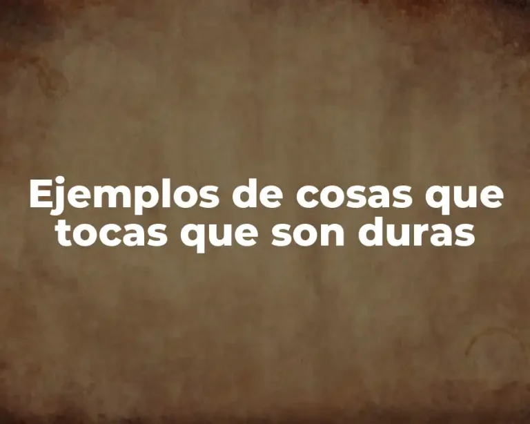Ejemplos de cosas que tocas que son duras