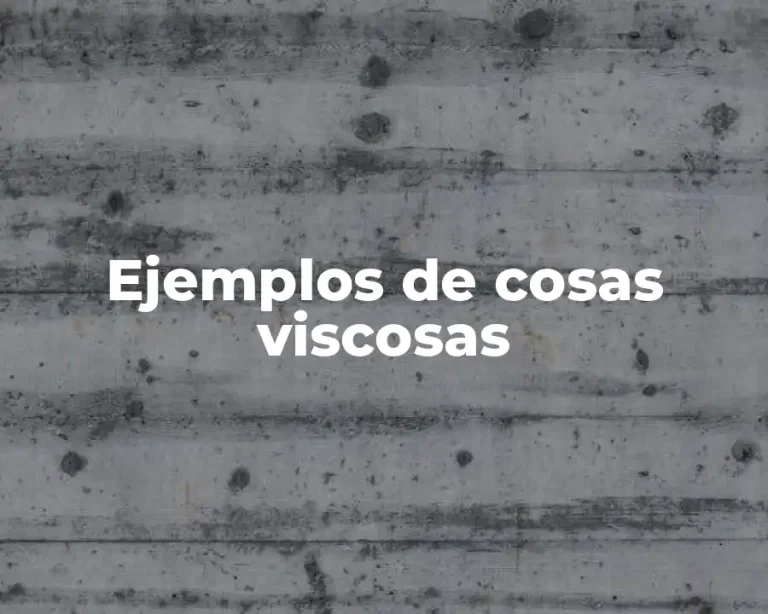 Ejemplos de cosas viscosas