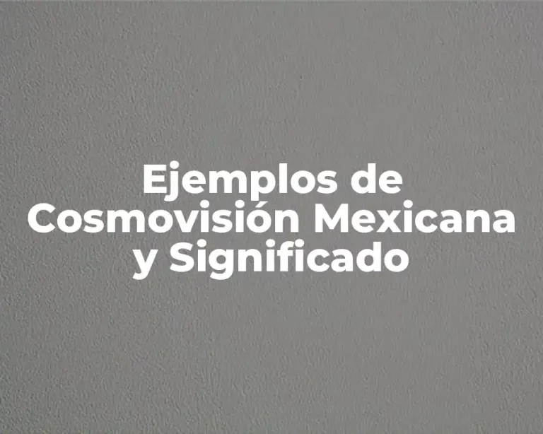 Ejemplos de Cosmovisión Mexicana y Significado