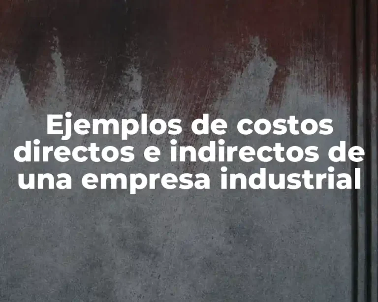 Ejemplos de costos directos e indirectos de una empresa industrial