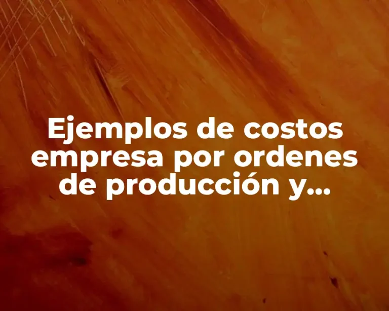 Ejemplos de costos empresa por ordenes de producción y Significado