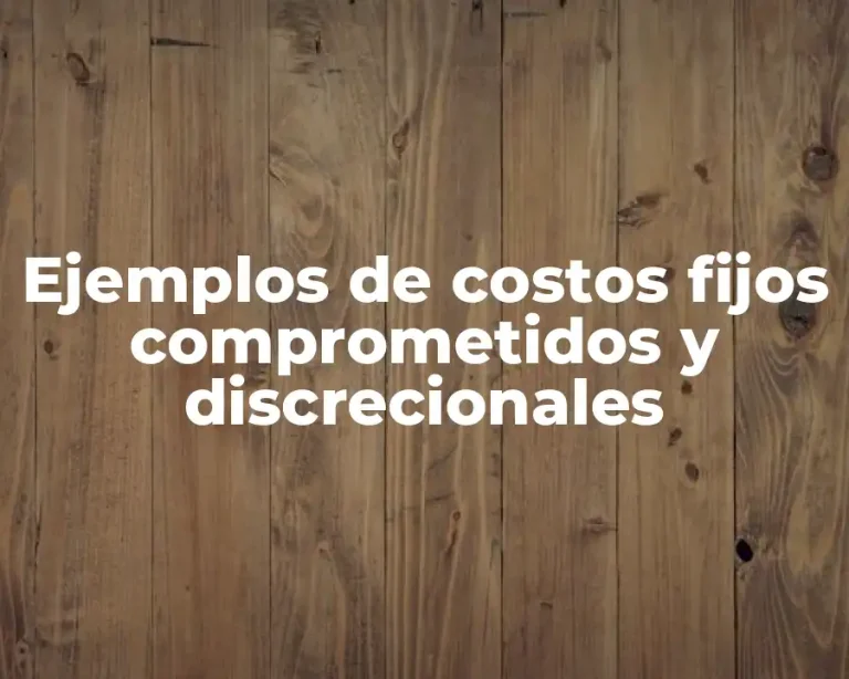 Ejemplos de costos fijos comprometidos y discrecionales
