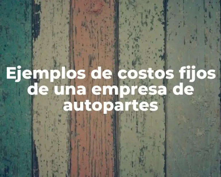Ejemplos de costos fijos de una empresa de autopartes