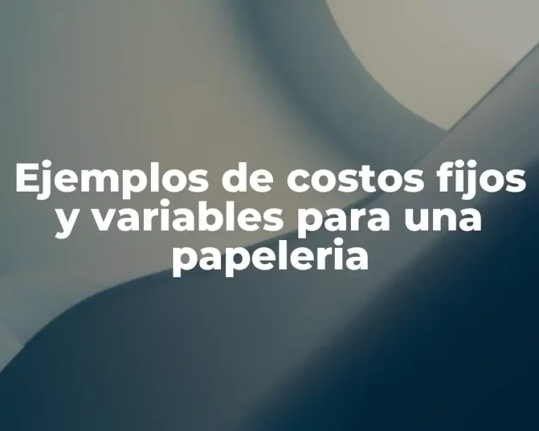 Ejemplos de costos fijos y variables para una papeleria