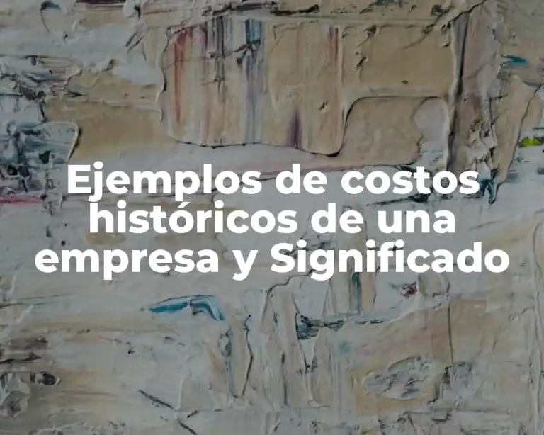 Ejemplos de costos históricos de una empresa y Significado