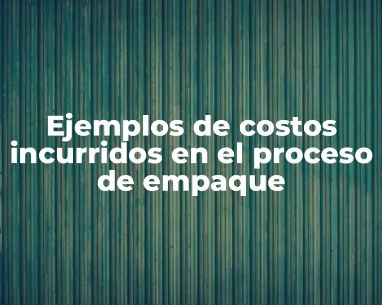 Ejemplos de costos incurridos en el proceso de empaque