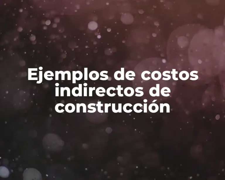 Ejemplos de costos indirectos de construcción