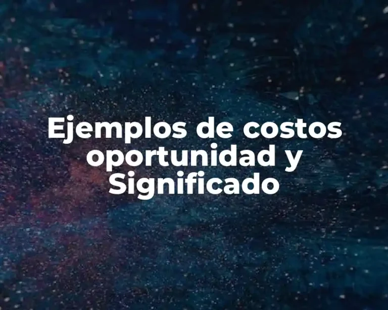 Ejemplos de costos oportunidad y Significado