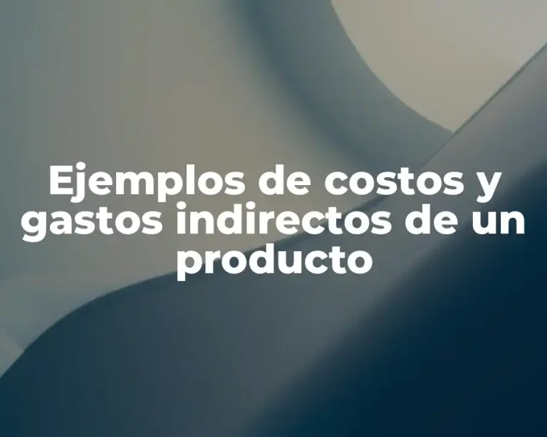Ejemplos de costos y gastos indirectos de un producto