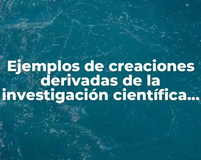 Ejemplos de creaciones derivadas de la investigación científica y Significado
