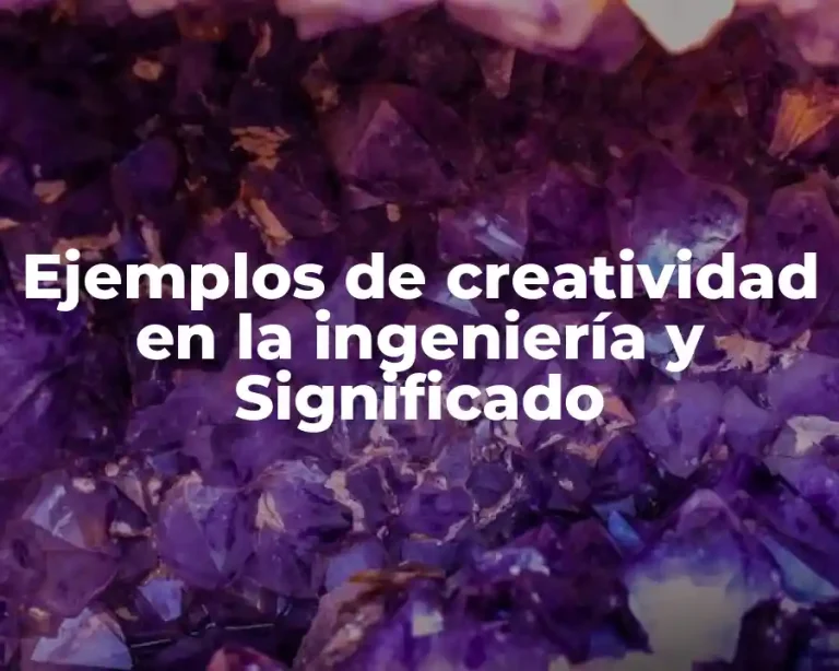 Ejemplos de creatividad en la ingeniería y Significado