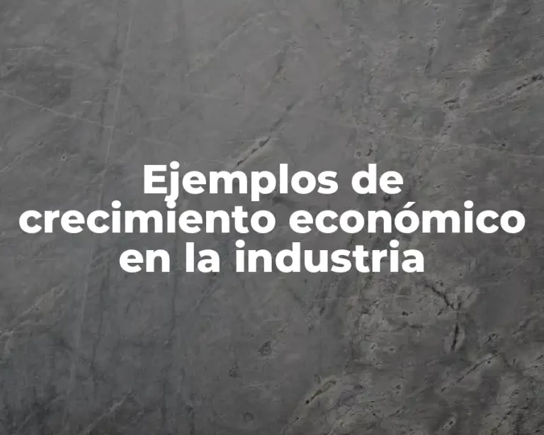 Ejemplos de crecimiento económico en la industria