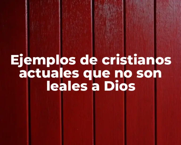 Ejemplos de cristianos actuales que no son leales a Dios