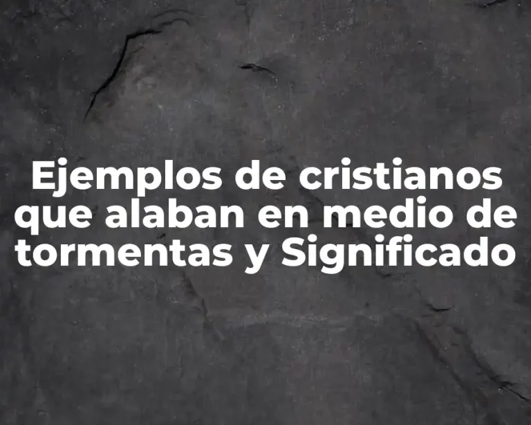 Ejemplos de cristianos que alaban en medio de tormentas y Significado