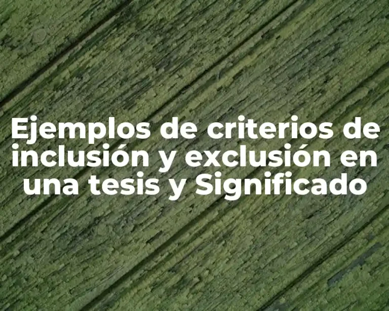 Ejemplos de criterios de inclusión y exclusión en una tesis y Significado