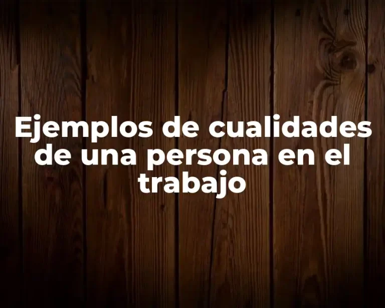 Ejemplos de cualidades de una persona en el trabajo