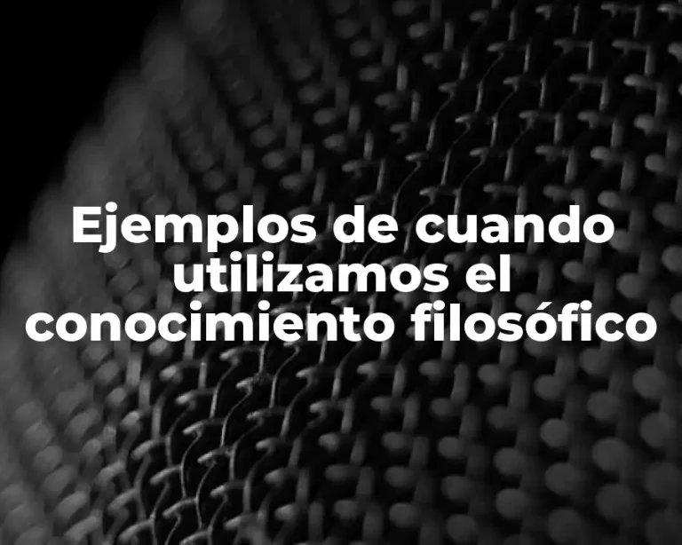 Ejemplos de cuando utilizamos el conocimiento filosófico
