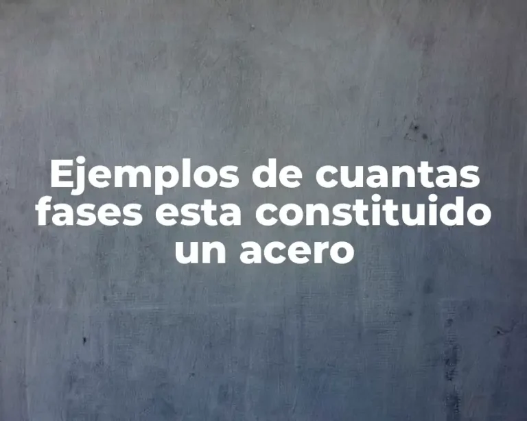 Ejemplos de cuantas fases esta constituido un acero