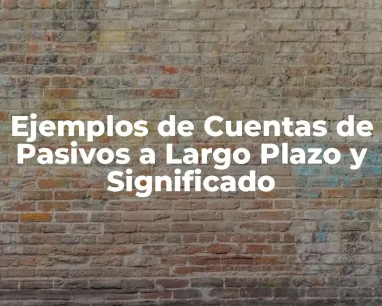 Ejemplos de Cuentas de Pasivos a Largo Plazo y Significado