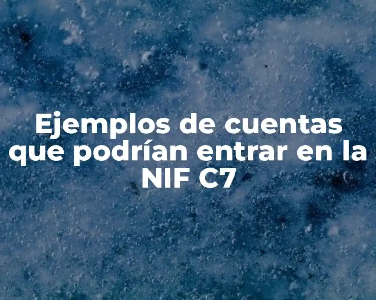 Ejemplos de cuentas que podrían entrar en la NIF C7