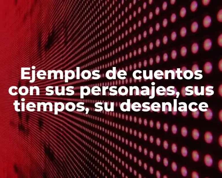 Ejemplos de cuentos con sus personajes, sus tiempos, su desenlace