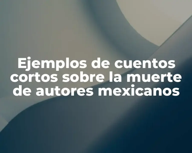 Ejemplos de cuentos cortos sobre la muerte de autores mexicanos