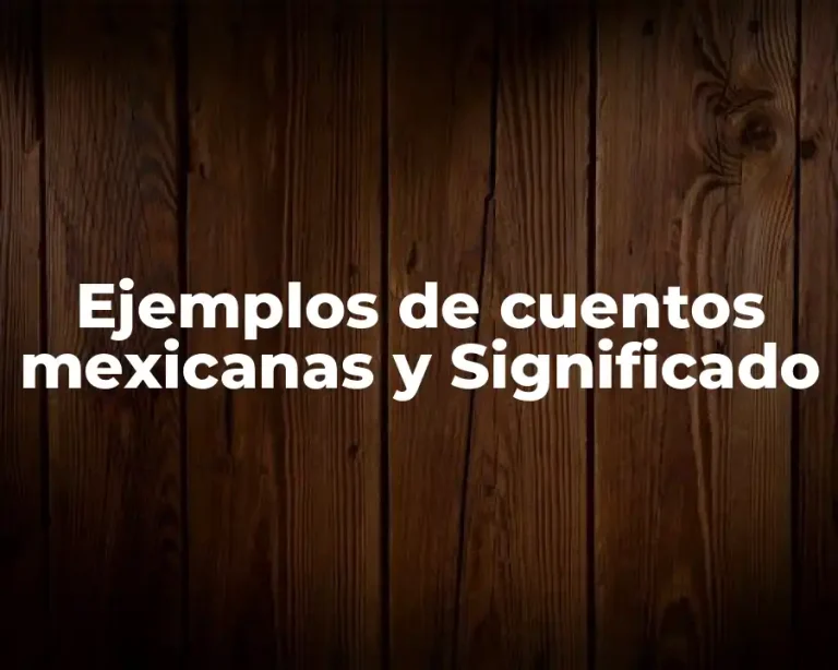 Ejemplos de cuentos mexicanas y Significado