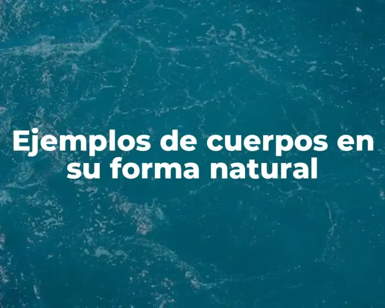 Ejemplos de cuerpos en su forma natural