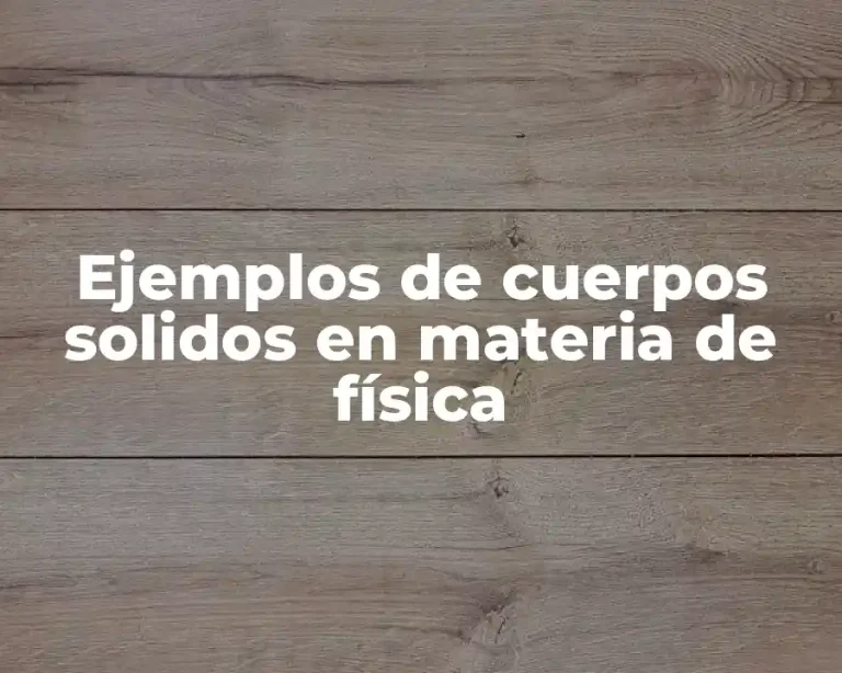 Ejemplos de cuerpos solidos en materia de física