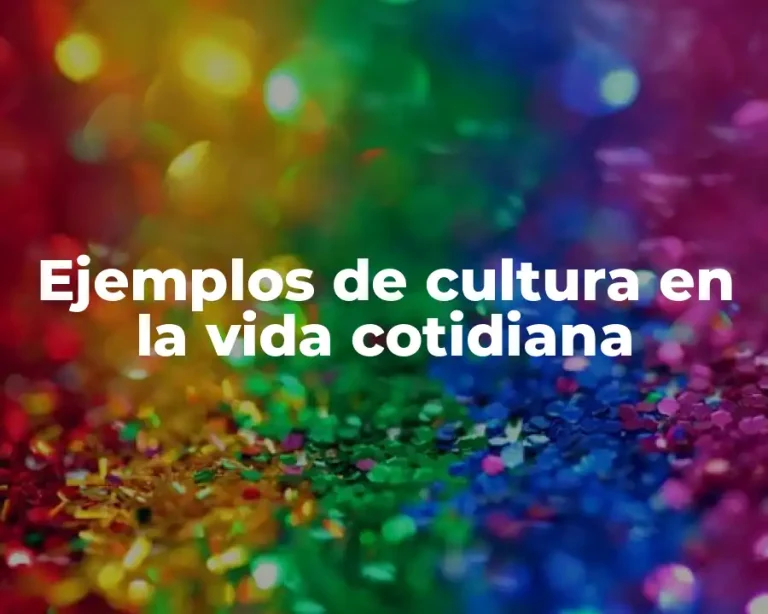 Ejemplos de cultura en la vida cotidiana