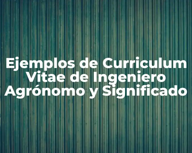 Ejemplos de Curriculum Vitae de Ingeniero Agrónomo y Significado